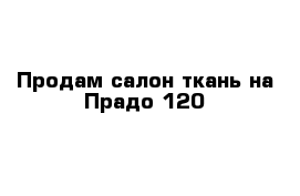 Продам салон ткань на Прадо 120